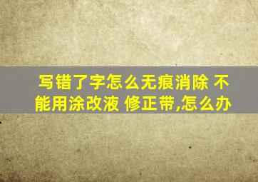 写错了字怎么无痕消除 不能用涂改液 修正带,怎么办